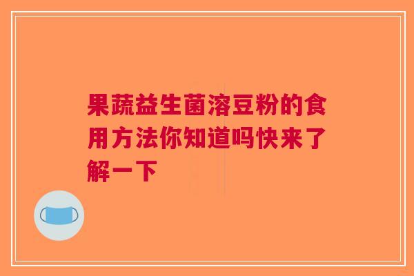 果蔬益生菌溶豆粉的食用方法你知道吗快来了解一下
