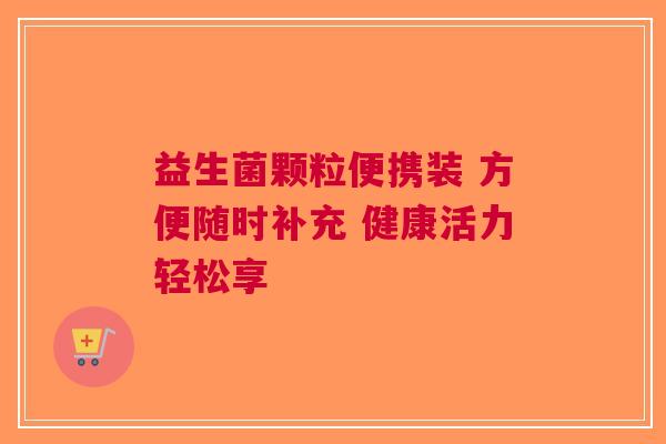 益生菌颗粒便携装 方便随时补充 健康活力轻松享