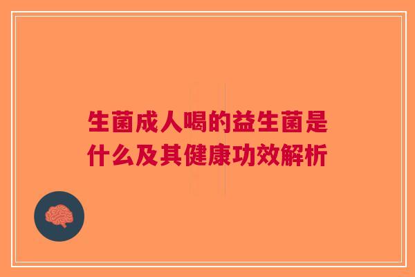 生菌成人喝的益生菌是什么及其健康功效解析