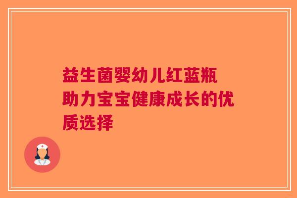 益生菌婴幼儿红蓝瓶 助力宝宝健康成长的优质选择