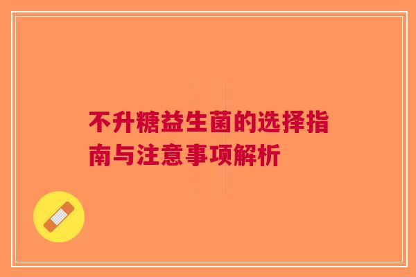不升糖益生菌的选择指南与注意事项解析