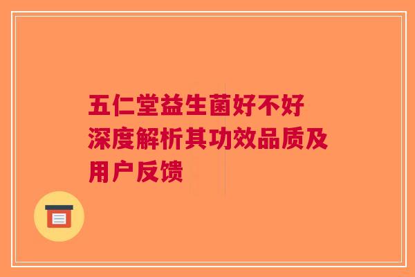五仁堂益生菌好不好 深度解析其功效品质及用户反馈