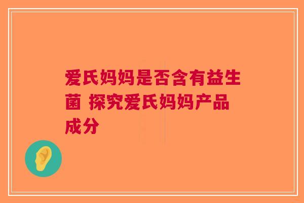 爱氏妈妈是否含有益生菌 探究爱氏妈妈产品成分