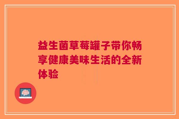 益生菌草莓罐子带你畅享健康美味生活的全新体验