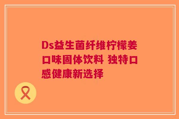 Ds益生菌纤维柠檬姜口味固体饮料 独特口感健康新选择