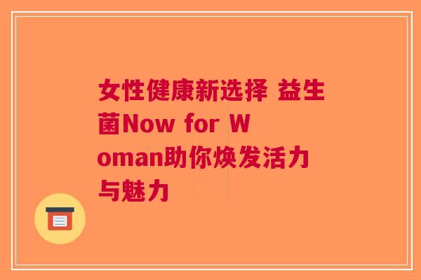 女性健康新选择 益生菌Now for Woman助你焕发活力与魅力