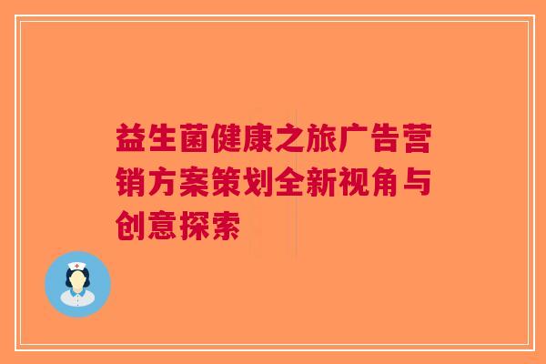 益生菌健康之旅广告营销方案策划全新视角与创意探索
