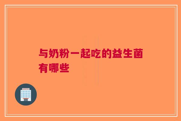 与奶粉一起吃的益生菌有哪些