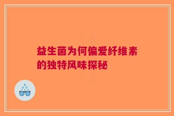 益生菌为何偏爱纤维素的独特风味探秘