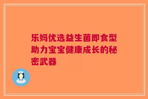 乐妈优选益生菌即食型助力宝宝健康成长的秘密武器