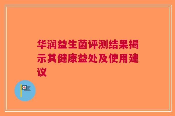 华润益生菌评测结果揭示其健康益处及使用建议
