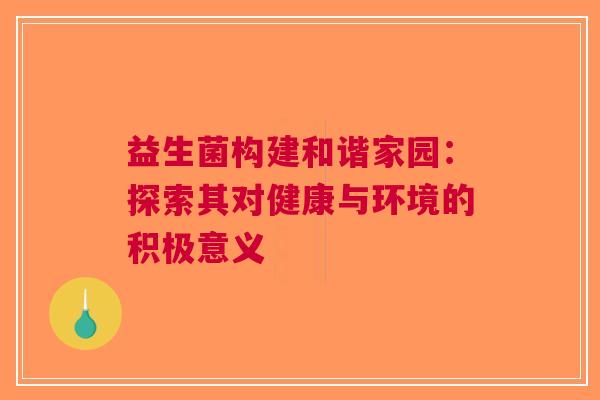益生菌构建和谐家园：探索其对健康与环境的积极意义