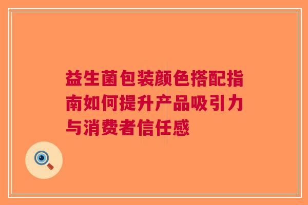 益生菌包装颜色搭配指南如何提升产品吸引力与消费者信任感