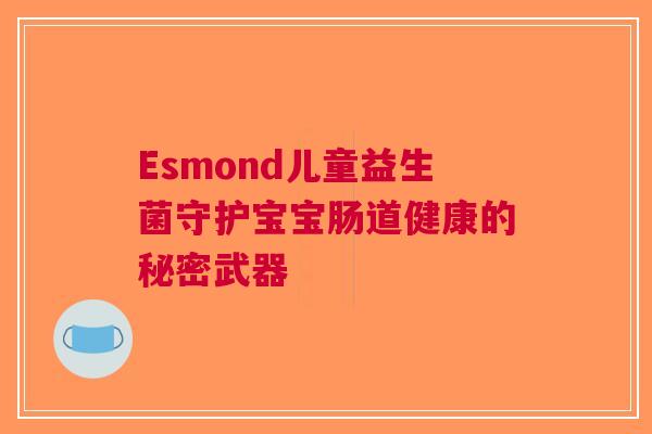 Esmond儿童益生菌守护宝宝肠道健康的秘密武器
