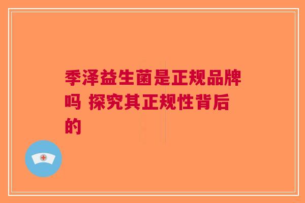 季泽益生菌是正规品牌吗 探究其正规性背后的