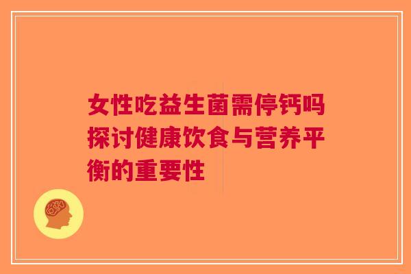 女性吃益生菌需停钙吗探讨健康饮食与营养平衡的重要性