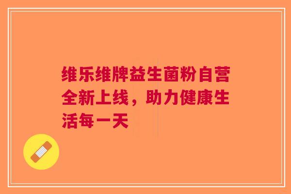 维乐维牌益生菌粉自营全新上线，助力健康生活每一天