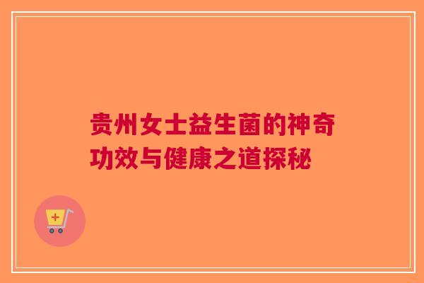 贵州女士益生菌的神奇功效与健康之道探秘