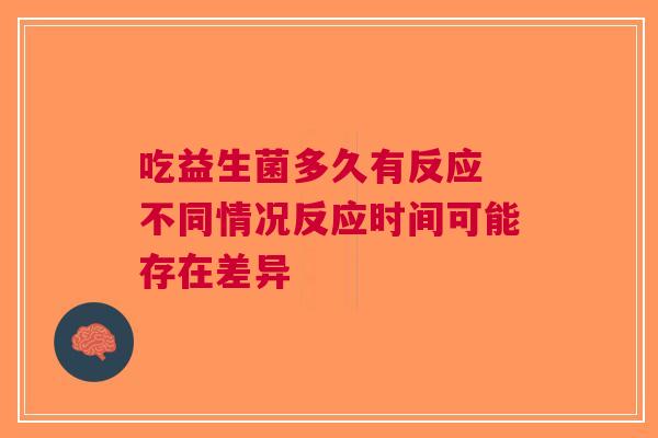 吃益生菌多久有反应 不同情况反应时间可能存在差异