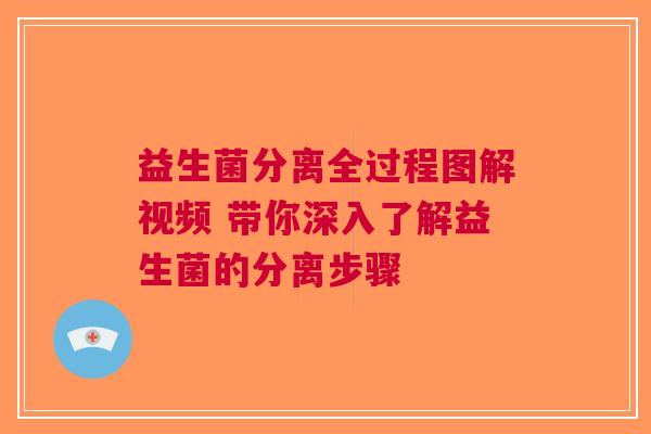 益生菌分离全过程图解视频 带你深入了解益生菌的分离步骤