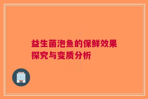 益生菌泡鱼的保鲜效果探究与变质分析