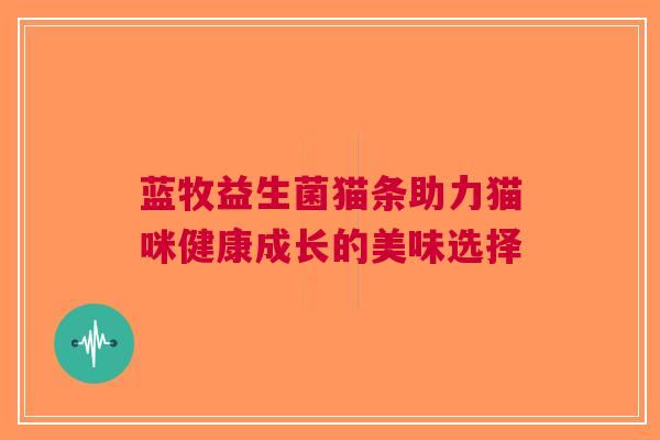 蓝牧益生菌猫条助力猫咪健康成长的美味选择