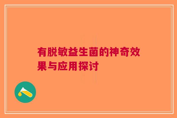 有脱敏益生菌的神奇效果与应用探讨