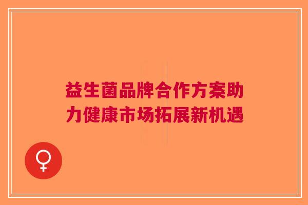 益生菌品牌合作方案助力健康市场拓展新机遇