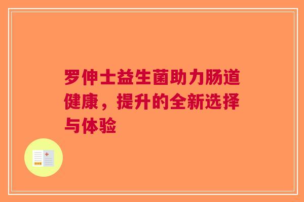 罗伸士益生菌助力肠道健康，提升的全新选择与体验