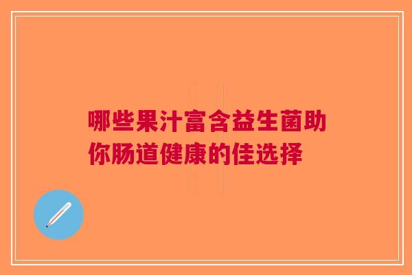 哪些果汁富含益生菌助你肠道健康的佳选择
