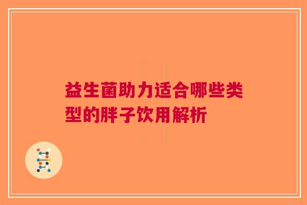 益生菌助力适合哪些类型的胖子饮用解析