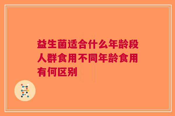 益生菌适合什么年龄段人群食用不同年龄食用有何区别