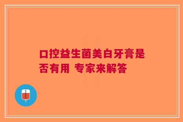 口控益生菌美白牙膏是否有用 专家来解答