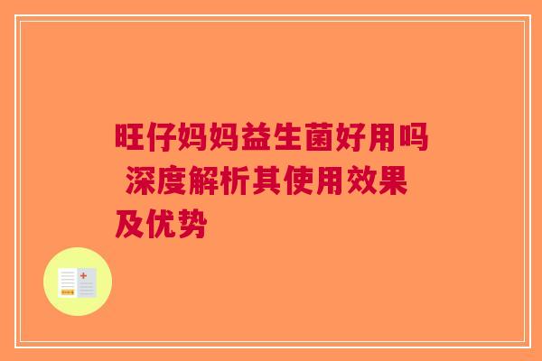 旺仔妈妈益生菌好用吗 深度解析其使用效果及优势