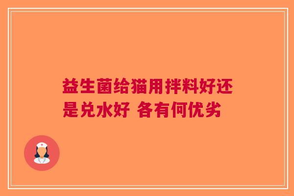 益生菌给猫用拌料好还是兑水好 各有何优劣