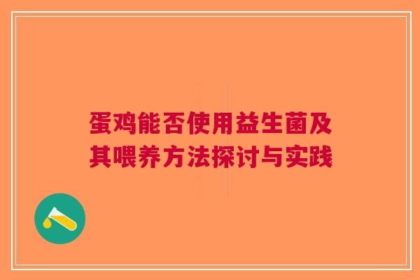 蛋鸡能否使用益生菌及其喂养方法探讨与实践