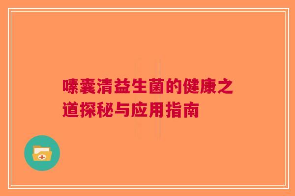 嗉囊清益生菌的健康之道探秘与应用指南