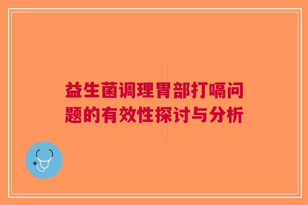 益生菌调理胃部打嗝问题的有效性探讨与分析