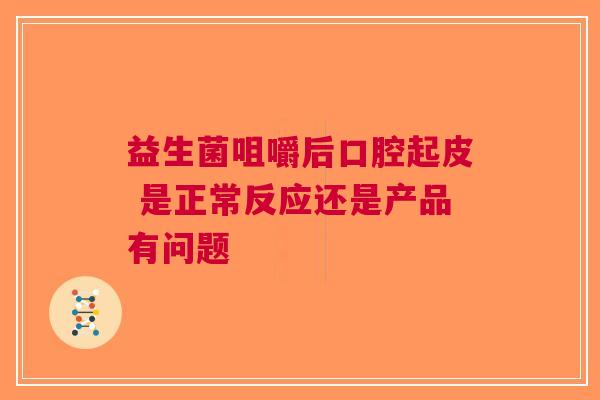 益生菌咀嚼后口腔起皮 是正常反应还是产品有问题