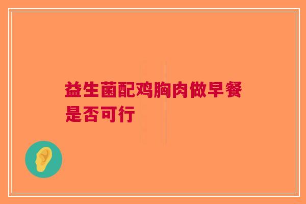 益生菌配鸡胸肉做早餐是否可行