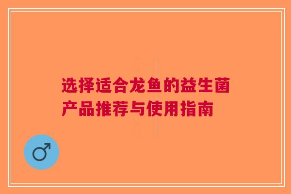 选择适合龙鱼的益生菌产品推荐与使用指南