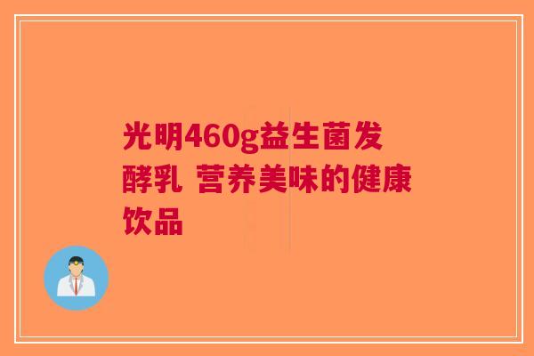 光明460g益生菌发酵乳 营养美味的健康饮品