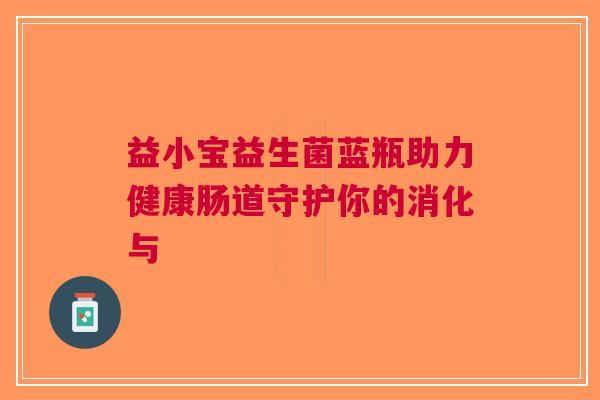 益小宝益生菌蓝瓶助力健康肠道守护你的消化与