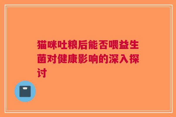 猫咪吐粮后能否喂益生菌对健康影响的深入探讨