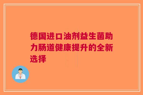 德国进口油剂益生菌助力肠道健康提升的全新选择