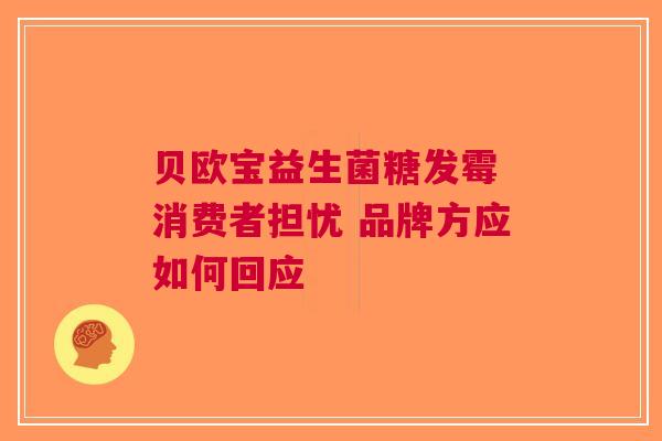 贝欧宝益生菌糖发霉 消费者担忧 品牌方应如何回应