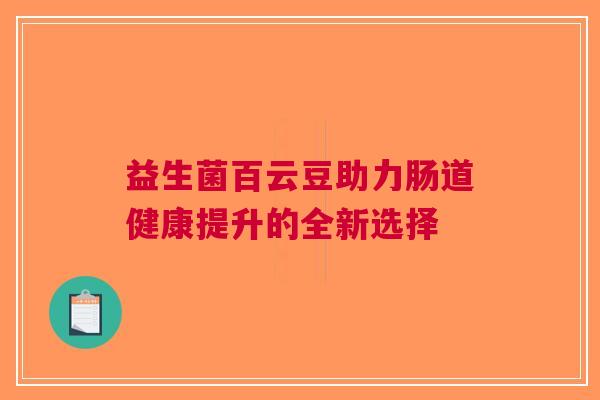 益生菌百云豆助力肠道健康提升的全新选择