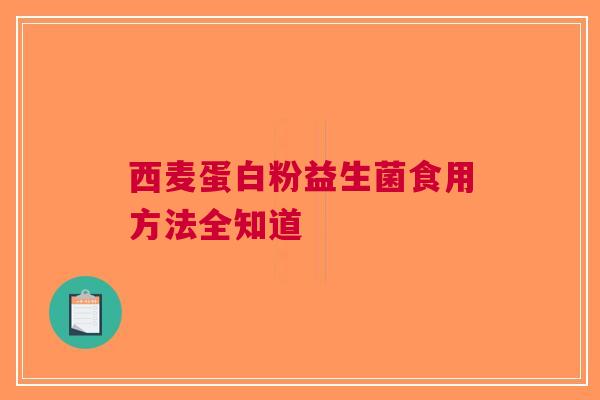 西麦蛋白粉益生菌食用方法全知道