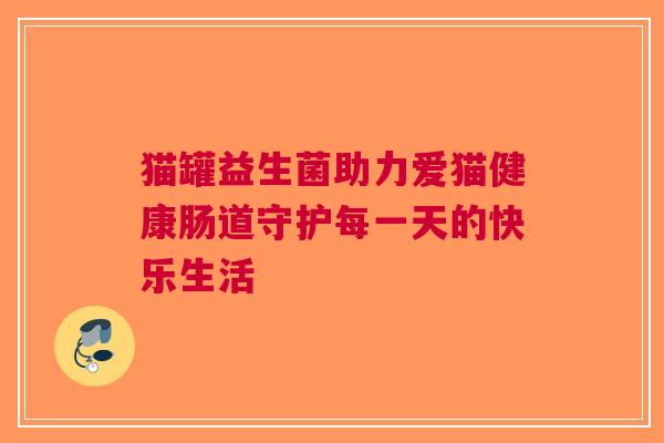 猫罐益生菌助力爱猫健康肠道守护每一天的快乐生活