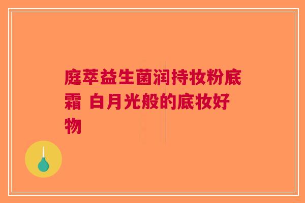 庭萃益生菌润持妆粉底霜 白月光般的底妆好物